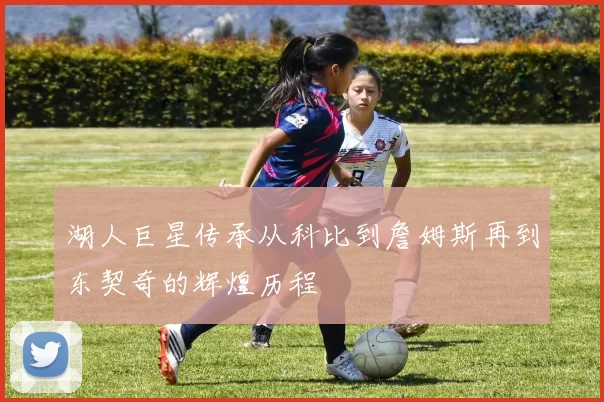 湖人巨星传承从科比到詹姆斯再到东契奇的辉煌历程