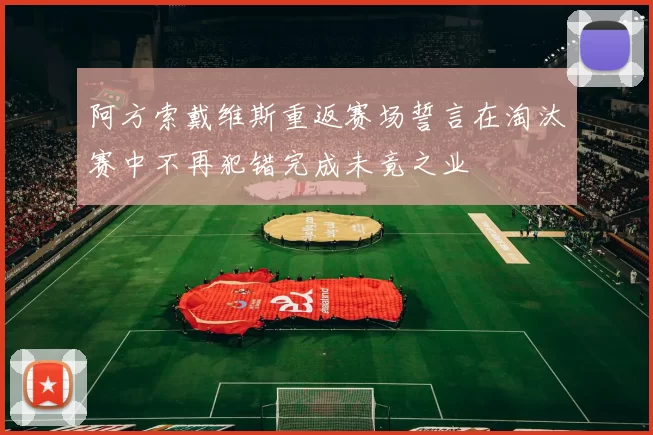 阿方索戴维斯重返赛场誓言在淘汰赛中不再犯错完成未竟之业